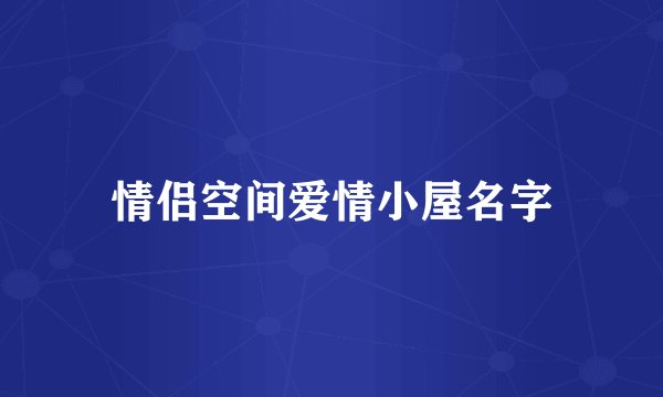 情侣空间爱情小屋名字
