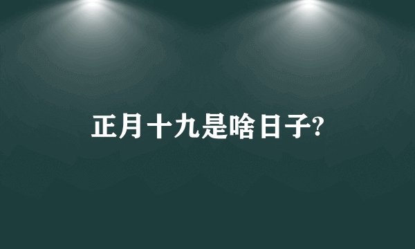 正月十九是啥日子?