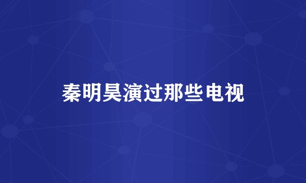 秦明昊演过那些电视