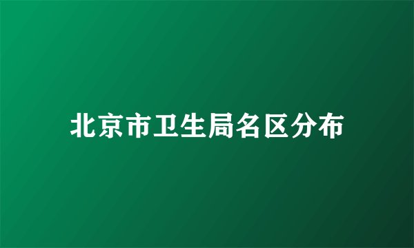 北京市卫生局名区分布