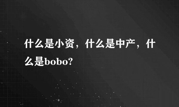 什么是小资，什么是中产，什么是bobo?