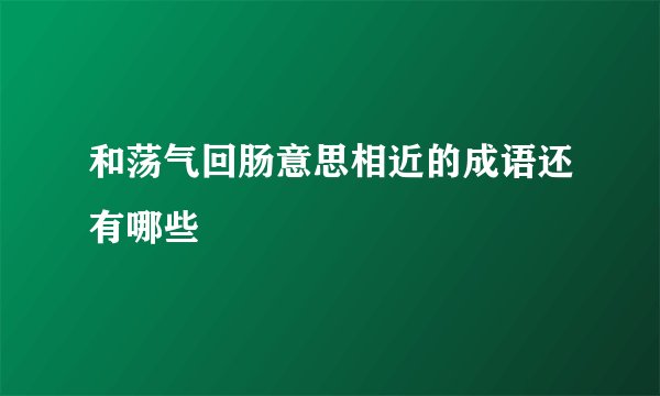 和荡气回肠意思相近的成语还有哪些