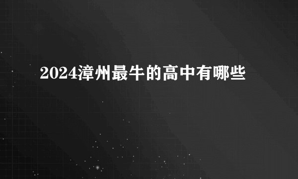 2024漳州最牛的高中有哪些