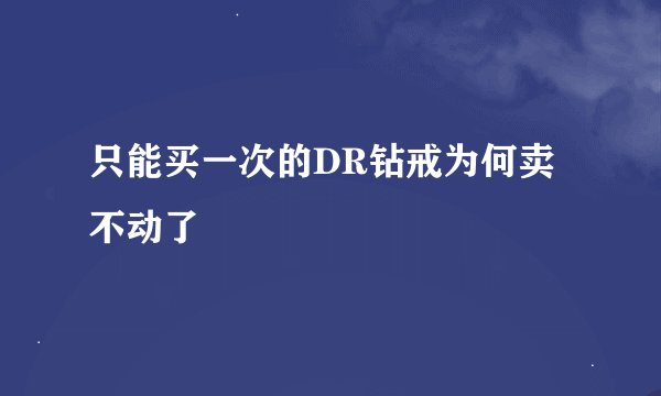 只能买一次的DR钻戒为何卖不动了
