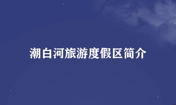 潮白河旅游度假区简介