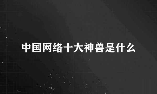中国网络十大神兽是什么