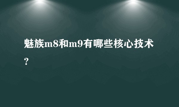 魅族m8和m9有哪些核心技术?
