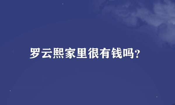 罗云熙家里很有钱吗？