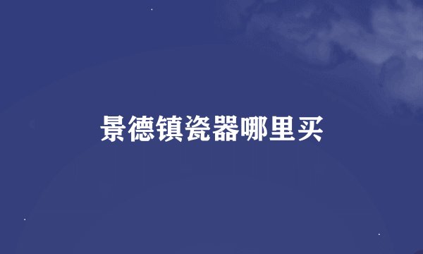 景德镇瓷器哪里买