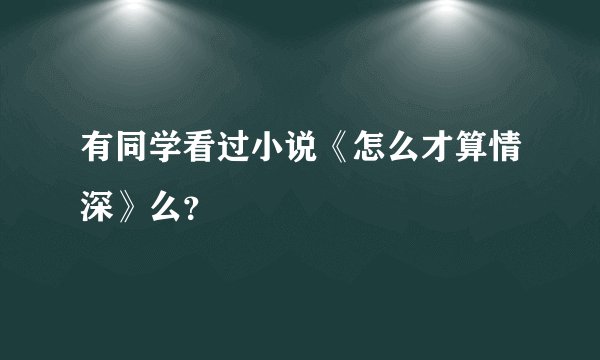 有同学看过小说《怎么才算情深》么？