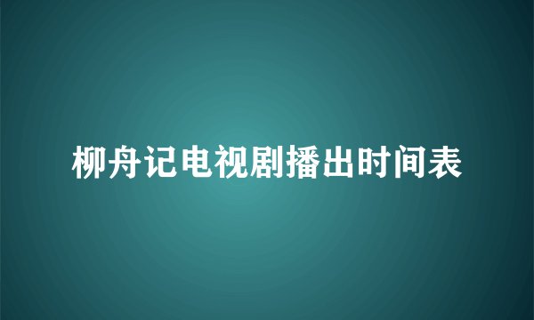 柳舟记电视剧播出时间表