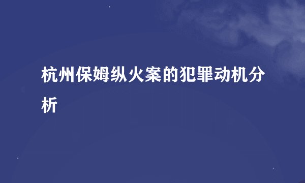 杭州保姆纵火案的犯罪动机分析