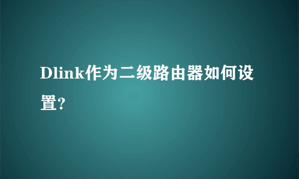 Dlink作为二级路由器如何设置？