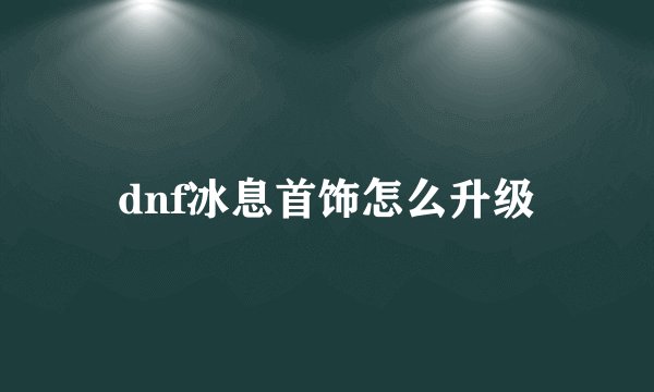 dnf冰息首饰怎么升级