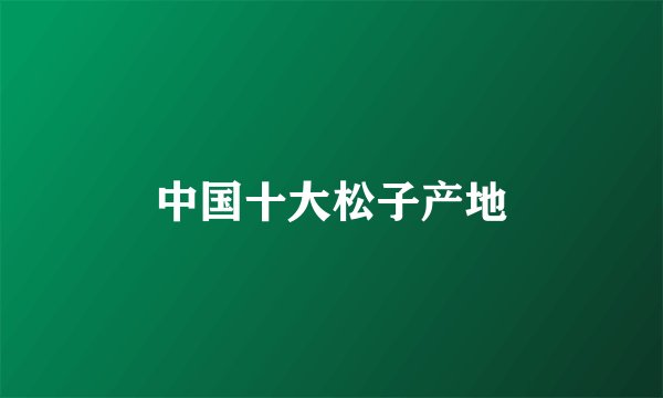 中国十大松子产地