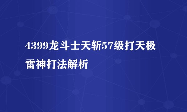 4399龙斗士天斩57级打天极雷神打法解析