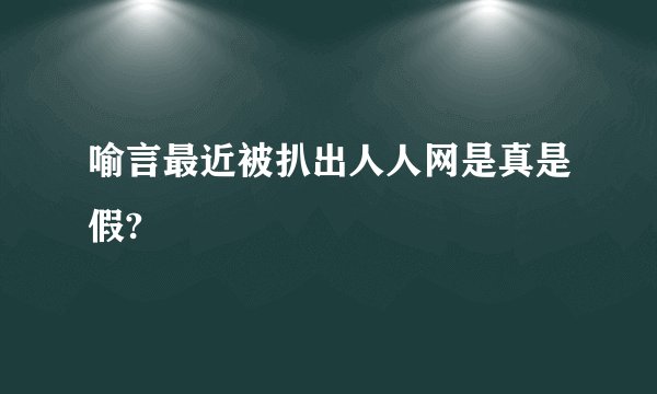 喻言最近被扒出人人网是真是假?