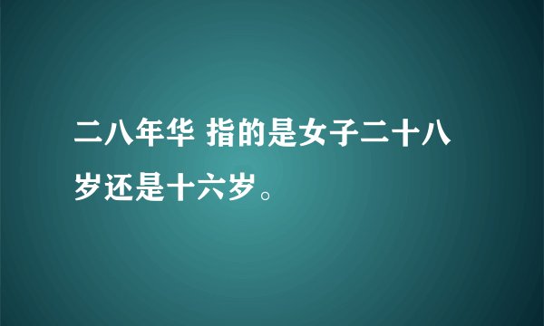 二八年华 指的是女子二十八岁还是十六岁。