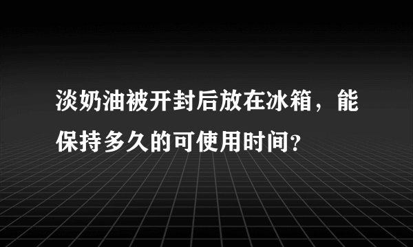 淡奶油被开封后放在冰箱，能保持多久的可使用时间？