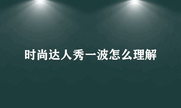 时尚达人秀一波怎么理解