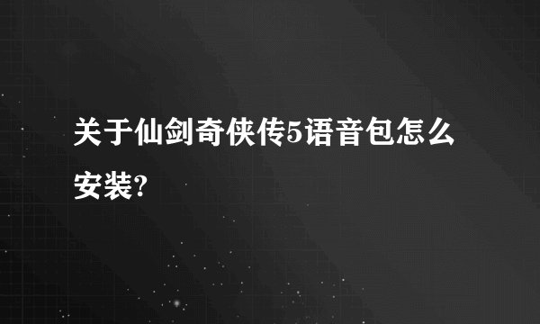 关于仙剑奇侠传5语音包怎么安装?