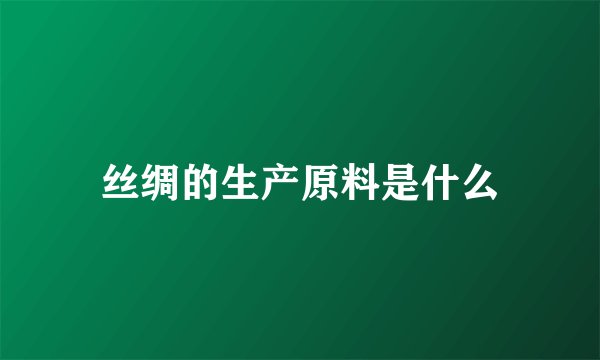 丝绸的生产原料是什么