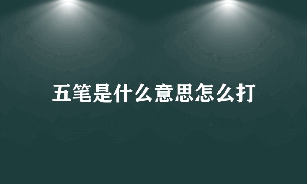 五笔是什么意思怎么打