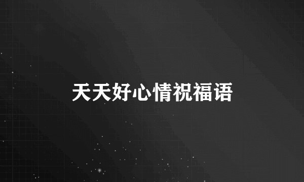 天天好心情祝福语