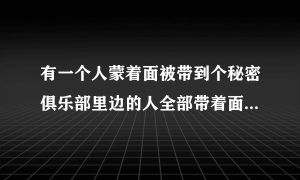 有一个人蒙着面被带到个秘密俱乐部里边的人全部带着面具里边的人都带着面具做这是什么电影?