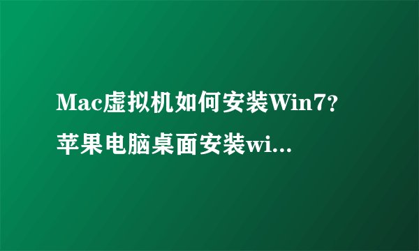 Mac虚拟机如何安装Win7？苹果电脑桌面安装win7系统？