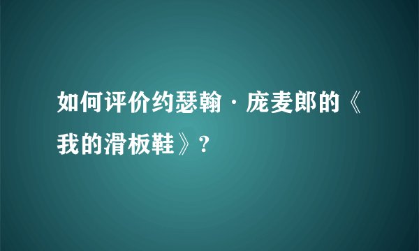 如何评价约瑟翰·庞麦郎的《我的滑板鞋》?