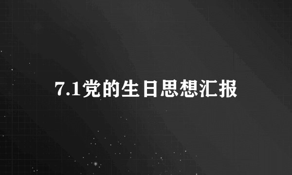 7.1党的生日思想汇报