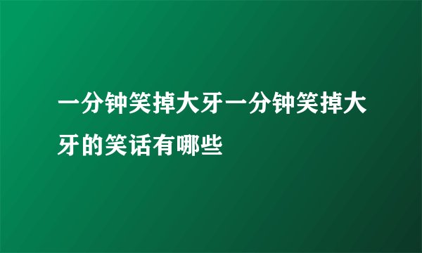 一分钟笑掉大牙一分钟笑掉大牙的笑话有哪些