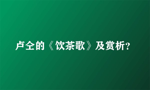 卢仝的《饮茶歌》及赏析?
