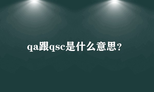 qa跟qsc是什么意思？