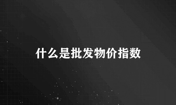 什么是批发物价指数