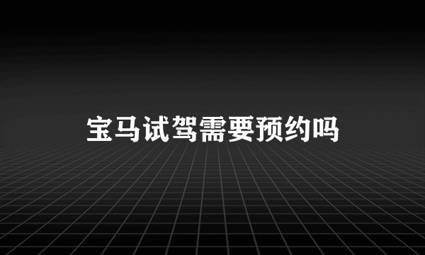 宝马试驾需要预约吗