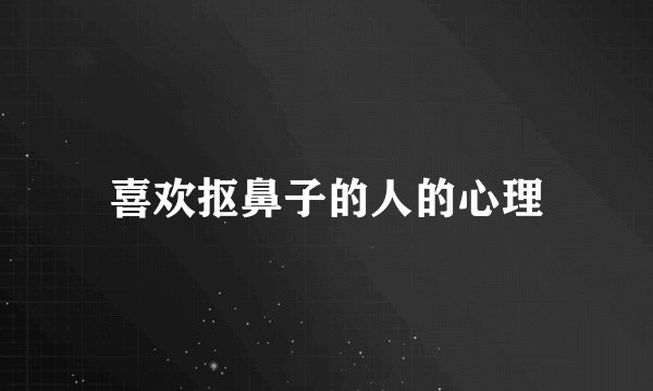 喜欢抠鼻子的人的心理