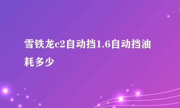 雪铁龙c2自动挡1.6自动挡油耗多少