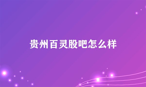 贵州百灵股吧怎么样