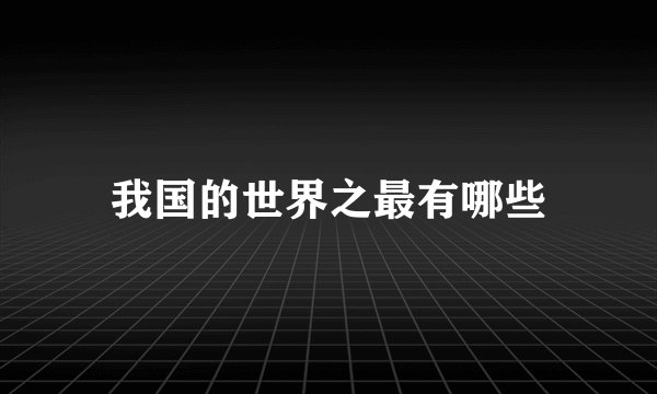 我国的世界之最有哪些