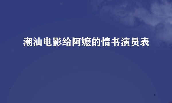 潮汕电影给阿嬷的情书演员表
