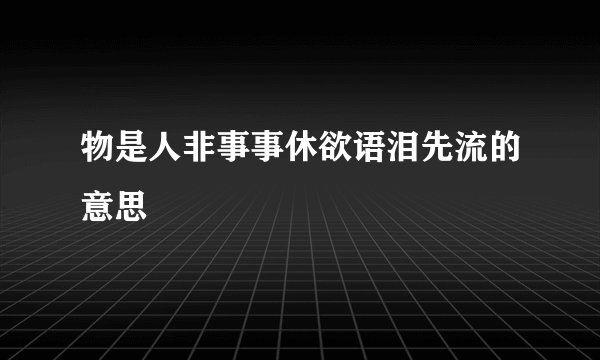 物是人非事事休欲语泪先流的意思