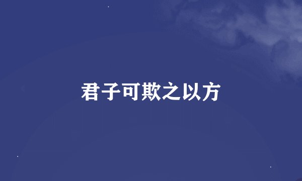 君子可欺之以方