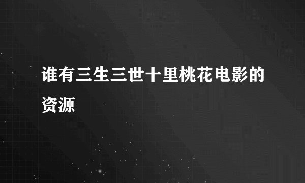 谁有三生三世十里桃花电影的资源