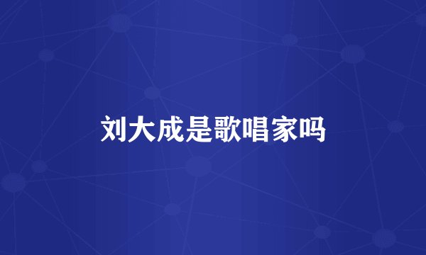 刘大成是歌唱家吗