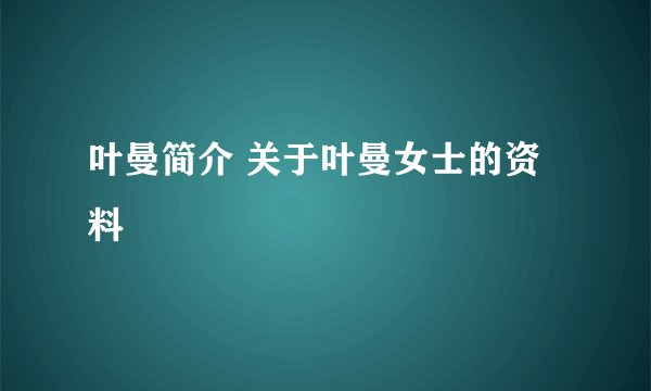 叶曼简介 关于叶曼女士的资料