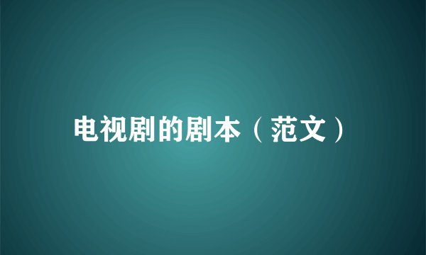 电视剧的剧本（范文）