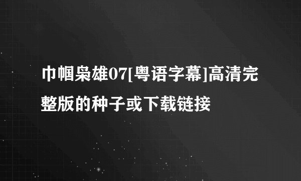 巾帼枭雄07[粤语字幕]高清完整版的种子或下载链接
