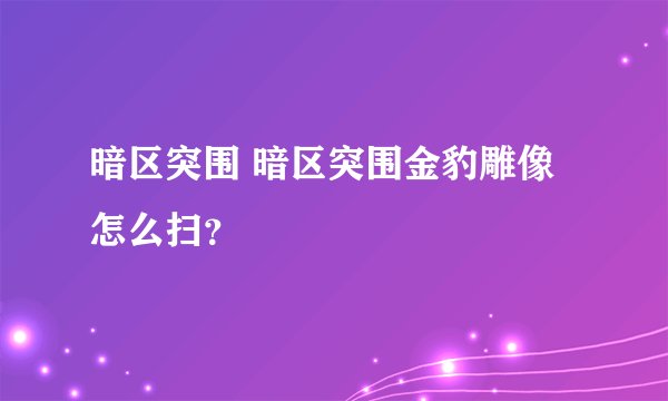 暗区突围 暗区突围金豹雕像怎么扫？